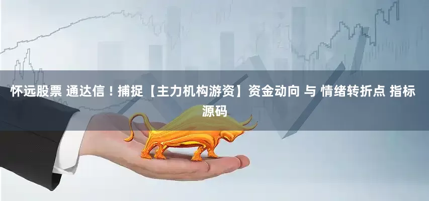 怀远股票 通达信 ! 捕捉【主力机构游资】资金动向 与 情绪转折点 指标 源码