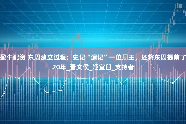 盈牛配资 东周建立过程：史记“漏记”一位周王，还将东周提前了20年_晋文侯_姬宜臼_支持者