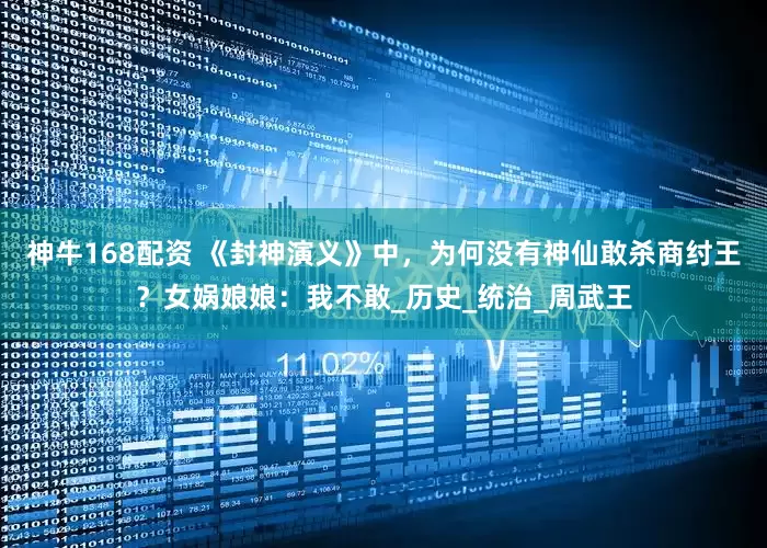 神牛168配资 《封神演义》中，为何没有神仙敢杀商纣王？女娲娘娘：我不敢_历史_统治_周武王
