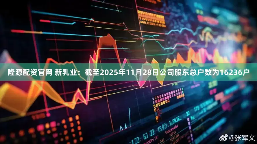 隆源配资官网 新乳业：截至2025年11月28日公司股东总户数为16236户