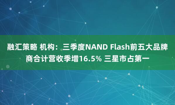融汇策略 机构：三季度NAND Flash前五大品牌商合计营收季增16.5% 三星市占第一